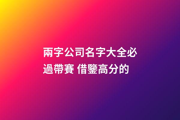 兩字公司名字大全必過帶賽 借鑒高分的-第1張-公司起名-玄機派